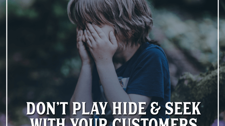 Don't Play Hide and Seek With Your Customers